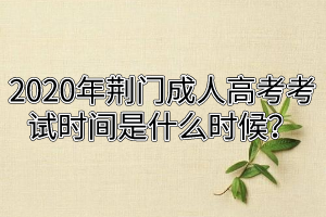 2020年荆门成人高考考试时间是什么时候？