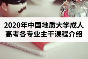 2020年中国地质大学成人高考各专业主干课程介绍