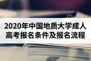 2020年中国地质大学成人高考报名条件及报名流程介绍