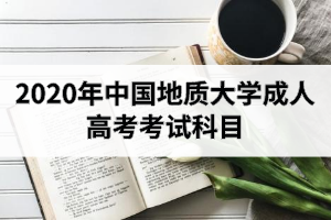 2020年中国地质大学成人高考各科目考试时间安排表