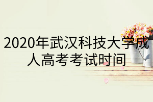 2020年武汉科技大学成人高考考试时间