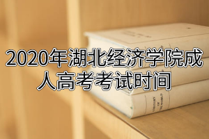 2020年湖北经济学院成人高考考试时间