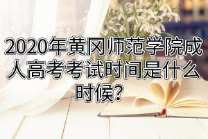 2020年黄冈师范学院成人高考考试时间是什么时候？