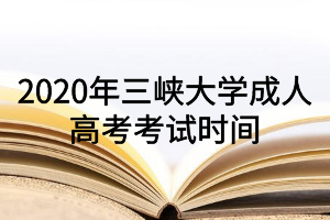 2020年三峡大学成人高考考试时间