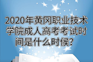 2020年黄冈职业技术学院成人高考考试时间是什么时候？