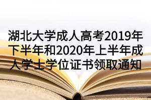 湖北大学成人高考2019年下半年和2020年上半年成人学士学位证书领取通知