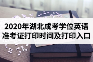 2020年湖北成考学位英语准考证打印时间及打印入口