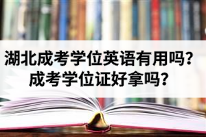 湖北成考学位英语有用吗？成考学位证好拿吗？