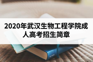 2020年武汉生物工程学院成人高考招生简章