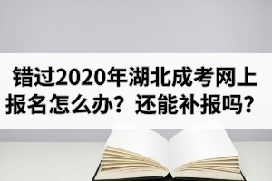 错过了2020年湖北成考网上报名怎么办？还能补报吗？