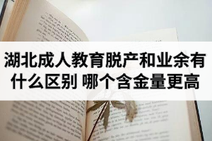 湖北成人教育脱产和业余有什么区别？哪个文凭含金量更高？