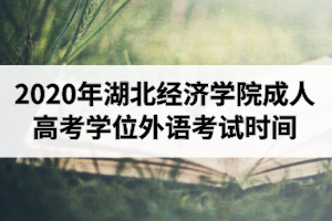 2020年湖北经济学院成人高考本科生申请学士学位外语考试时间安排的通知