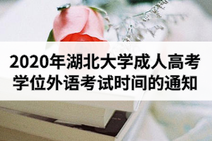 2020年湖北大学成人高考本科生申请学士学位外语考试时间安排的通知