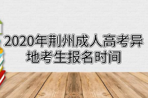 2020年荆州成人高考异地考生报名时间
