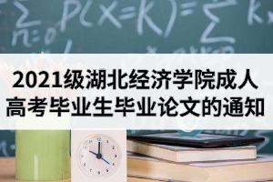 2021级湖北经济学院成人高考毕业生毕业论文（设计）工作安排的通知