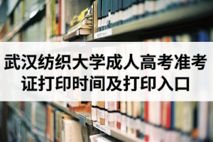 2020年武汉纺织大学成人高考准考证打印时间及打印入口