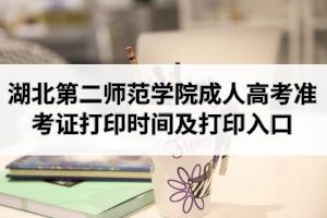2020年湖北第二师范学院成人高考准考证打印时间及打印入口