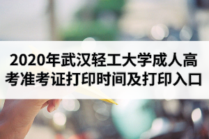 2020年武汉轻工大学成人高考准考证打印时间及打印入口