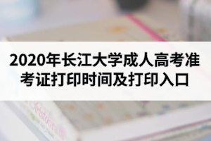 2020年长江大学成人高考准考证打印时间及打印入口