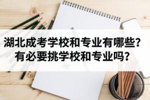 湖北成考学校和专业有哪些？有必要挑学校和专业吗？