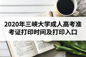 2020年三峡大学成人高考准考证打印时间及打印入口