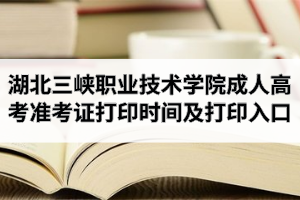 2020年湖北三峡职业技术学院成人高考准考证打印时间及打印入口