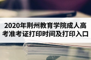 2020年荆州教育学院成人高考准考证打印时间及打印入口