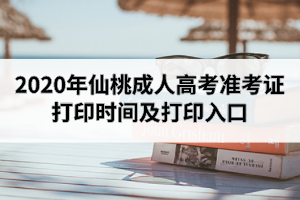 2020年仙桃成人高考准考证打印时间及打印入口