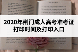 2020年荆门成人高考准考证打印时间及打印入口