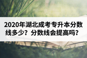 2020年湖北成考专升本分数线多少？分数线会提高吗？