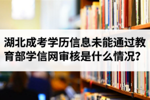 湖北成考网上报名学历信息未能通过教育部学信网审核解决办法有哪些