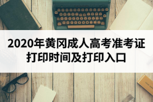 2020年黄冈成人高考准考证打印时间及打印入口