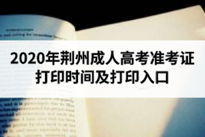 2020年荆州成人高考准考证打印时间及打印入口