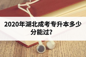 2020年湖北成考专升本多少分能过？