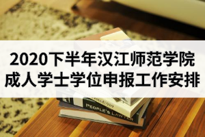 2020年下半年汉江师范学院成人学士学位申报工作安排