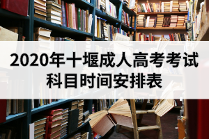 2020年十堰成人高考考试科目时间安排表