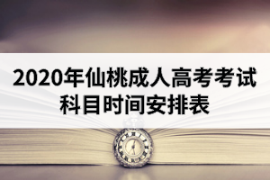 2020年仙桃成人高考考试科目时间安排表