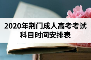 2020年荆门成人高考考试科目时间安排表