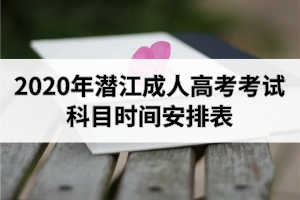 2020年潜江成人高考考试科目时间安排表