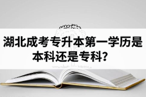 湖北成考专升本第一学历是本科还是专科？