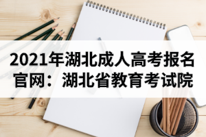 2021年湖北成人高考报名官网：湖北省教育考试院