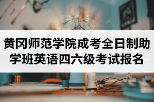 2020年12月黄冈师范学院成人高考全日制助学班英语四六级考试报名的通知