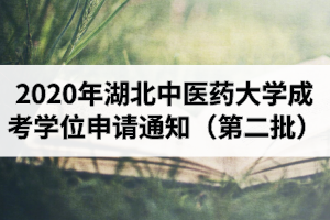 2020年湖北中医药大学成人高考本科毕业生学士学位申请工作的通知（第二批）