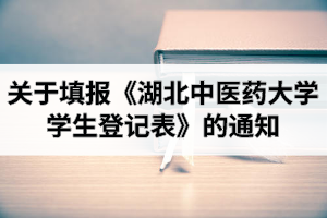 湖北中医药大学成人教育：关于填报《湖北中医药大学学生登记表》的通知