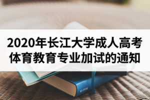 2020年长江大学成人高考体育教育专业加试的通知