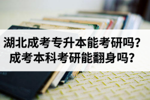 湖北成考专升本能考研吗？成考本科考研能翻身吗？