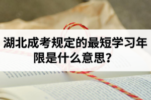 湖北成考规定的最短学习年限是什么意思？需要多长时间才能毕业？