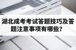 湖北成考考试答题技巧及答题注意事项有哪些？最后阶段应该怎么复习？