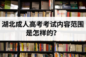 湖北成人高考考试内容范围是怎样的？