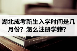 湖北成考新生入学时间是几月份？怎么注册学籍？